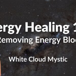 Energy Healing 102 - how to remove energy blocks