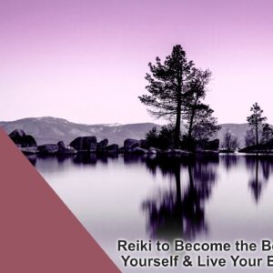 Reiki to Become the Best Version of Yourself & Live Your Best Life Ever