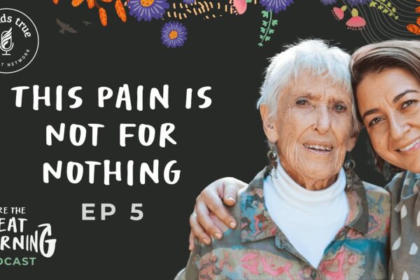 We Are the Great Turning–Episode 5: This Pain Is Not for Nothing