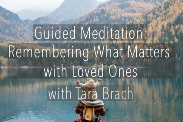 Guided Meditation: Remembering What Matters with Loved Ones - Tara Brach