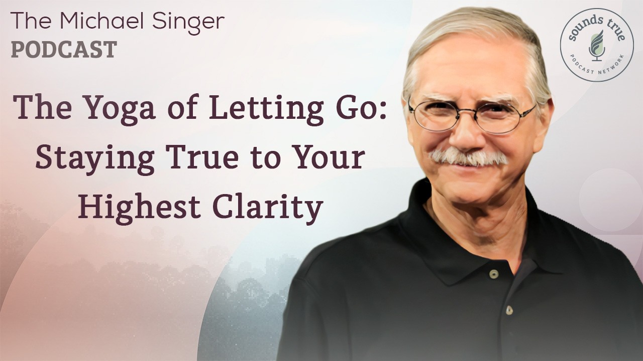 The Yoga of Letting Go—Staying True to Your Highest Clarity | The Michael Singer Podcast