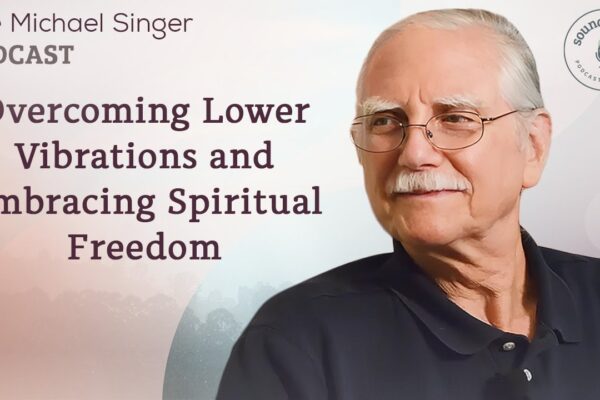 Overcoming Lower Vibrations and Embracing Spiritual Freedom | The Michael Singer Podcast