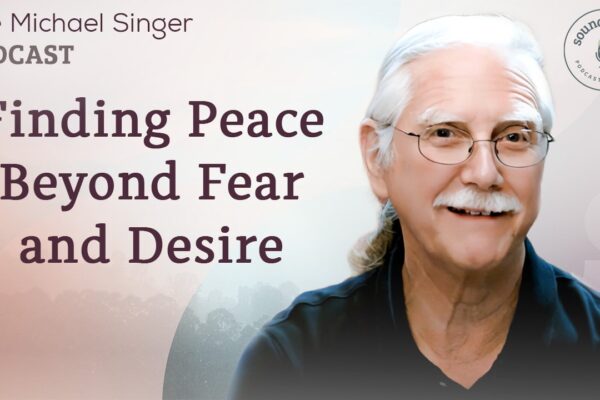 Finding Peace Beyond Fear and Desire | The Michael Singer Podcast