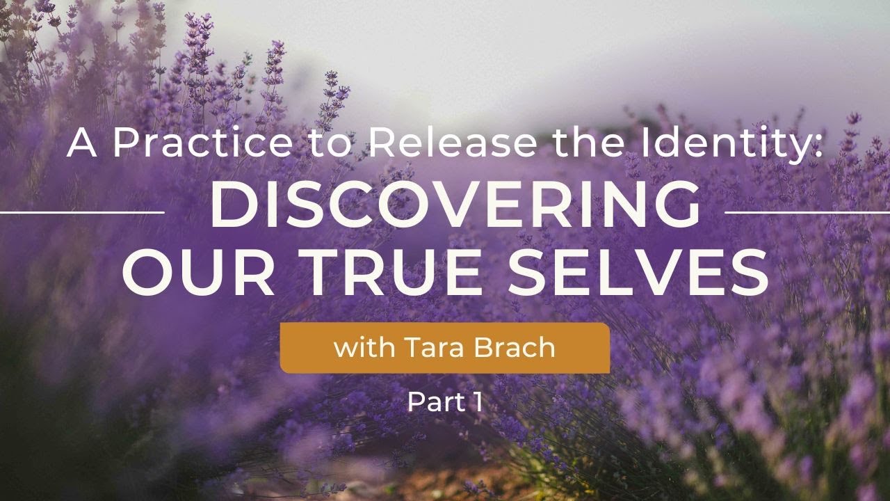 A Practice to Release the Identity | Part 1 Discovering Our True Selves with Tara Brach