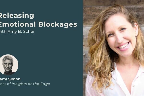 Releasing Emotional Blockages | Amy B. Scher | Insights at the Edge