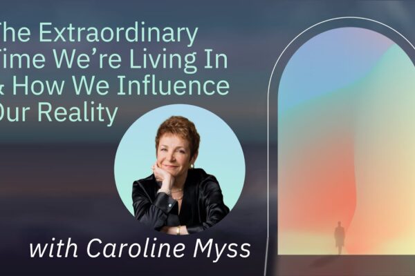 Caroline Myss: The Extraordinary Time We’re Living In & How We Influence Our Reality