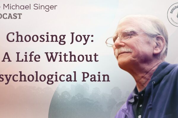 Choosing Joy: A Life Without Psychological Pain | The Michael Singer Podcast