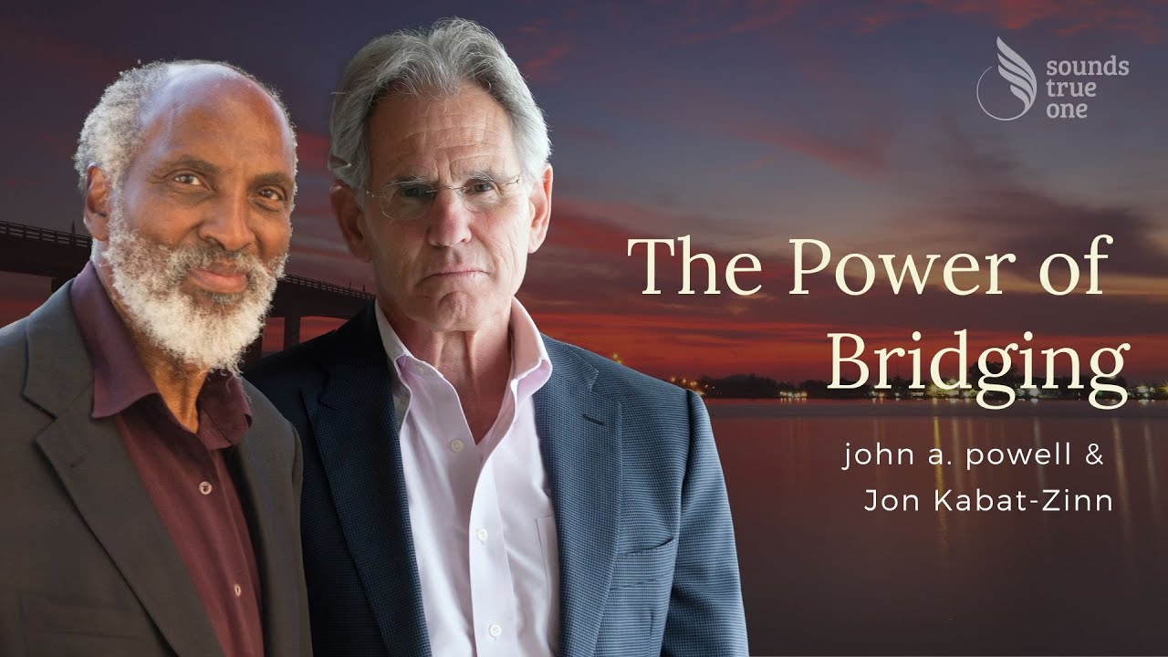 The Power of Bridging with john a. powell + Jon Kabat-Zinn | Hosted by Tami Simon